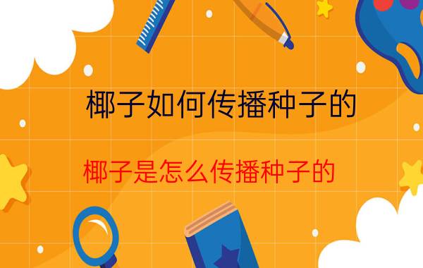 椰子如何传播种子的（椰子是怎么传播种子的 椰子传播种子方法介绍）